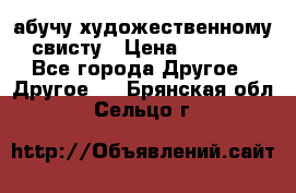 абучу художественному свисту › Цена ­ 1 000 - Все города Другое » Другое   . Брянская обл.,Сельцо г.